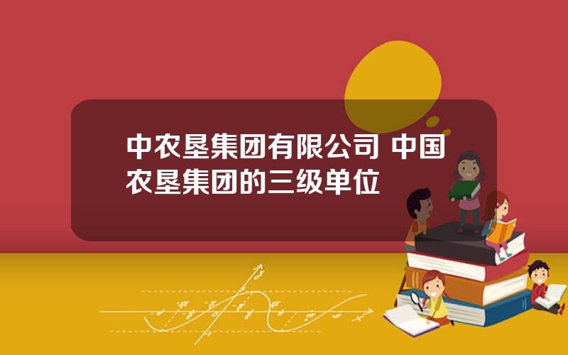 中农垦集团有限公司 中国农垦集团的三级单位